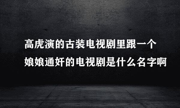 高虎演的古装电视剧里跟一个娘娘通奸的电视剧是什么名字啊