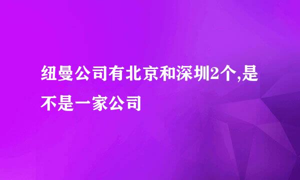 纽曼公司有北京和深圳2个,是不是一家公司