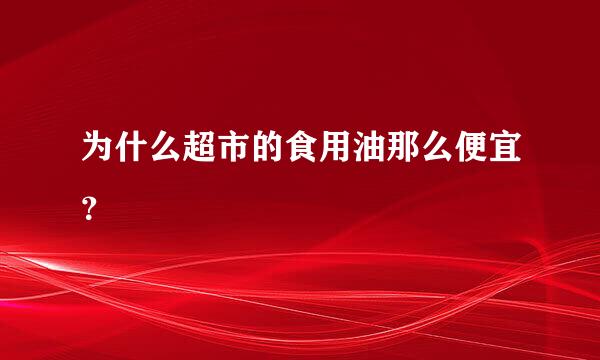 为什么超市的食用油那么便宜？