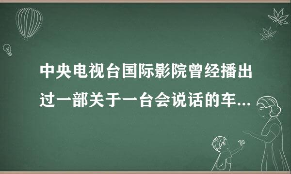 中央电视台国际影院曾经播出过一部关于一台会说话的车的电影或者是电视剧的名字.