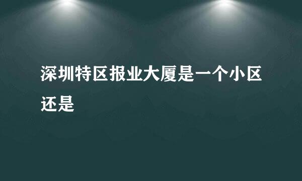 深圳特区报业大厦是一个小区还是