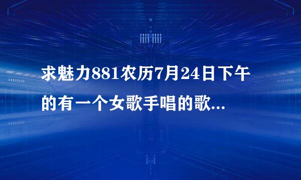 求魅力881农历7月24日下午的有一个女歌手唱的歌，歌词好像有转圈转到累