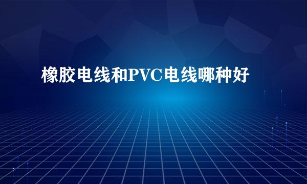 橡胶电线和PVC电线哪种好