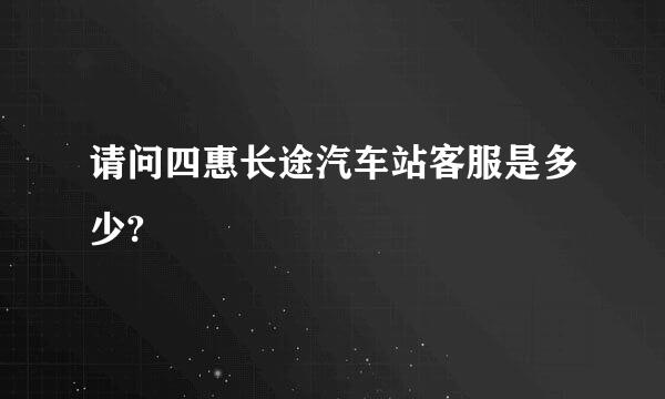 请问四惠长途汽车站客服是多少?