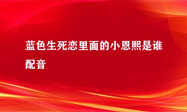 蓝色生死恋里面的小恩熙是谁配音