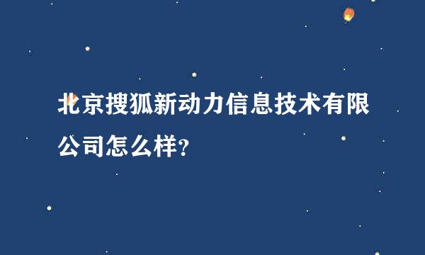 北京搜狐新动力信息技术有限公司怎么样？