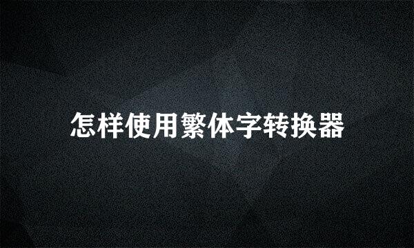 怎样使用繁体字转换器