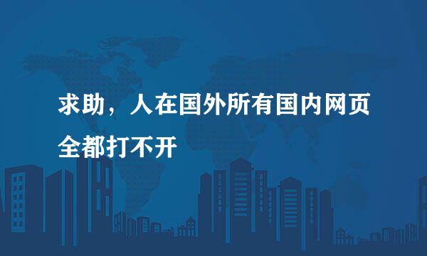 求助，人在国外所有国内网页全都打不开