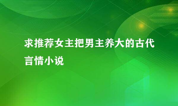 求推荐女主把男主养大的古代言情小说