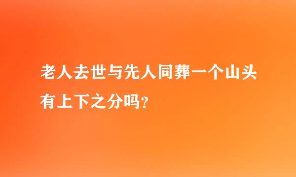 老人去世与先人同葬一个山头有上下之分吗？