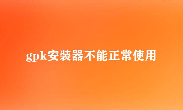 gpk安装器不能正常使用