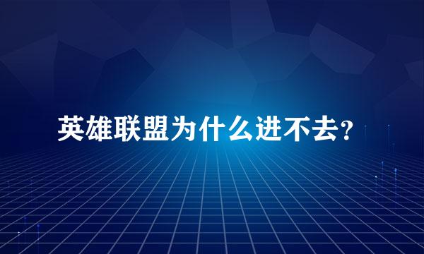 英雄联盟为什么进不去？