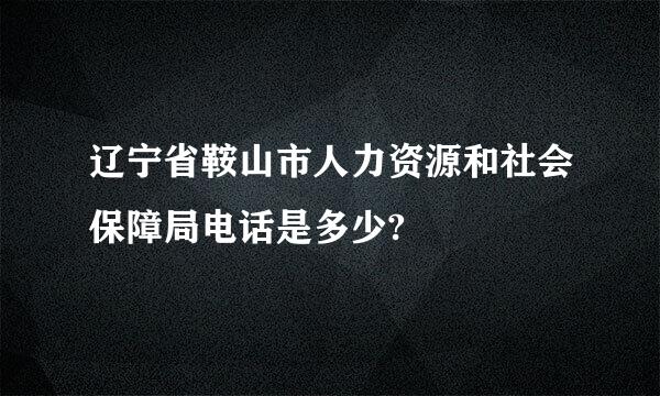 辽宁省鞍山市人力资源和社会保障局电话是多少?