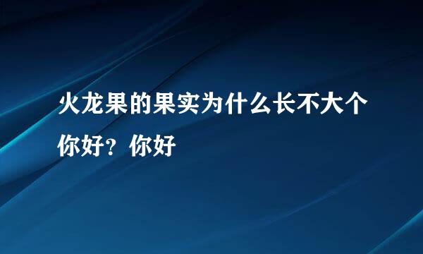 火龙果的果实为什么长不大个你好？你好