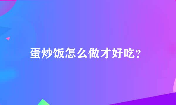 蛋炒饭怎么做才好吃？