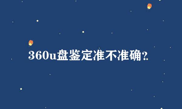 360u盘鉴定准不准确？