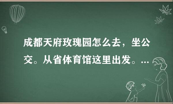 成都天府玫瑰园怎么去，坐公交。从省体育馆这里出发。大概多长时间？