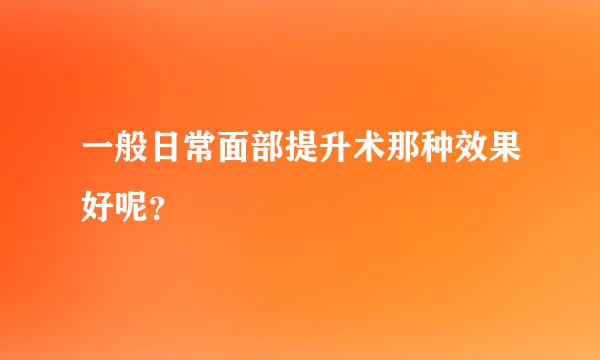 一般日常面部提升术那种效果好呢？