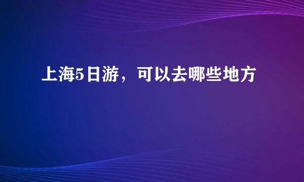 上海5日游，可以去哪些地方