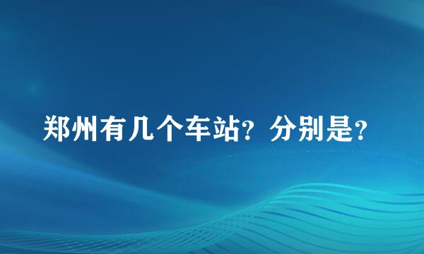 郑州有几个车站？分别是？