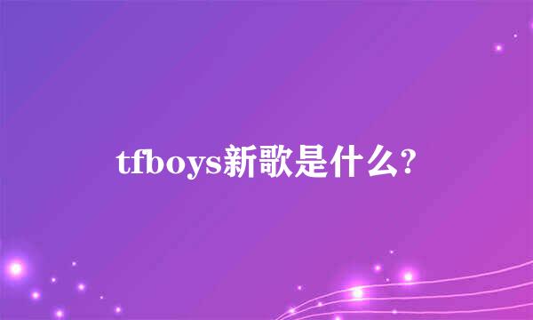 tfboys新歌是什么?