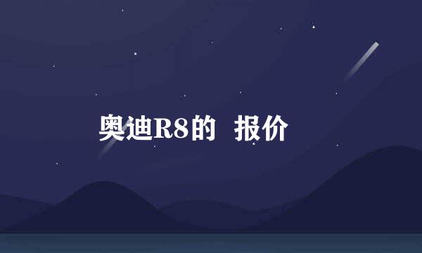 奥迪R8的  报价 ✿