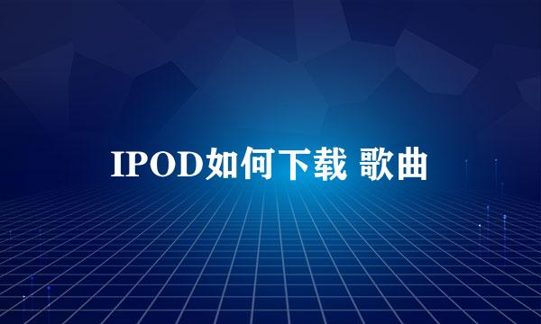 IPOD如何下载 歌曲