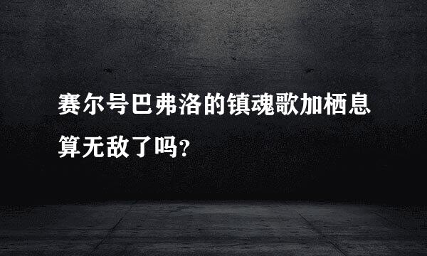 赛尔号巴弗洛的镇魂歌加栖息算无敌了吗？