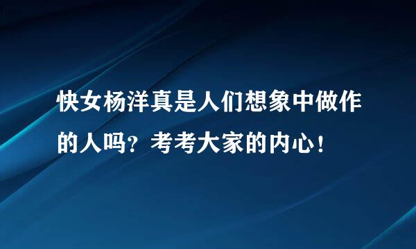 快女杨洋真是人们想象中做作的人吗？考考大家的内心！