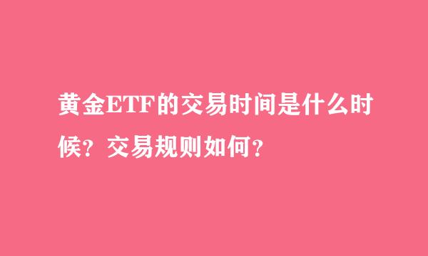 黄金ETF的交易时间是什么时候？交易规则如何？