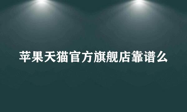 苹果天猫官方旗舰店靠谱么