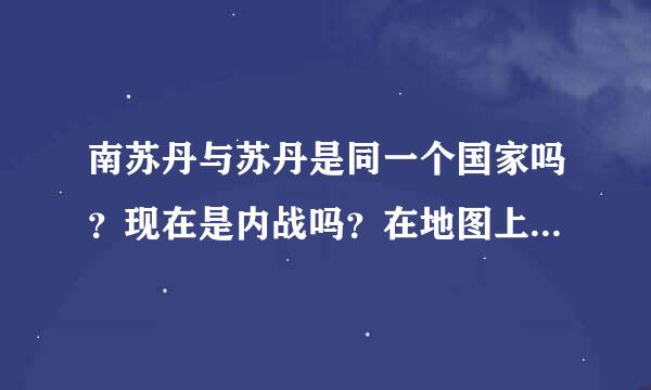 南苏丹与苏丹是同一个国家吗？现在是内战吗？在地图上好像是两个国家。