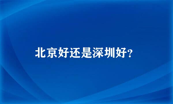 北京好还是深圳好？