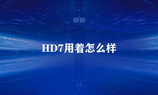 HD7用着怎么样