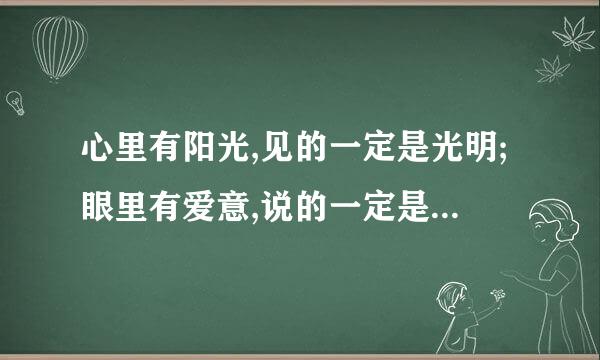 心里有阳光,见的一定是光明;眼里有爱意,说的一定是善良。 只要阳光在心,一切？