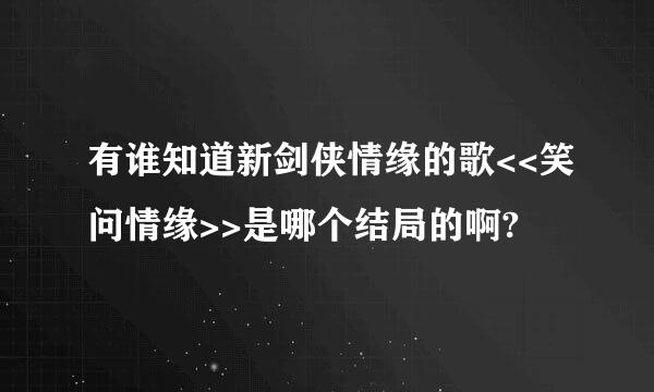 有谁知道新剑侠情缘的歌<<笑问情缘>>是哪个结局的啊?