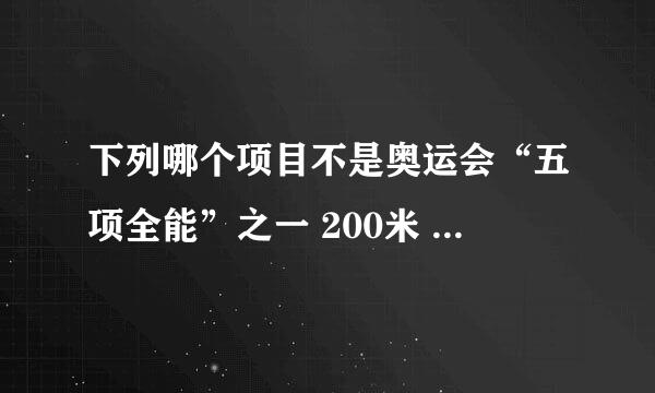 下列哪个项目不是奥运会“五项全能”之一 200米 跳高 跳远 1500米