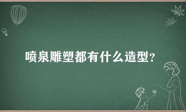 喷泉雕塑都有什么造型？