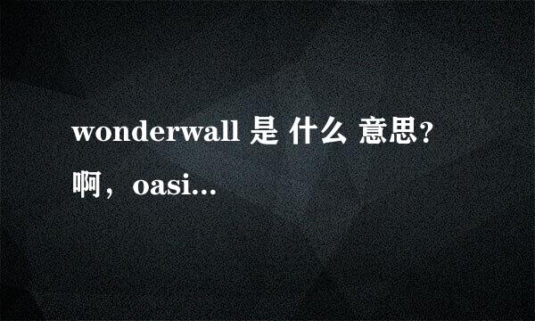 wonderwall 是 什么 意思？啊，oasis的那首歌曲