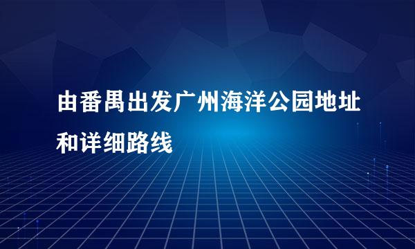 由番禺出发广州海洋公园地址和详细路线