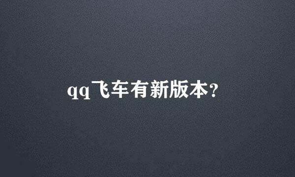 qq飞车有新版本？