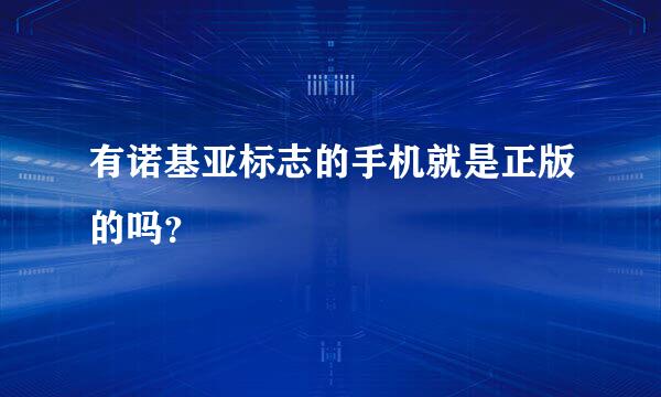 有诺基亚标志的手机就是正版的吗？