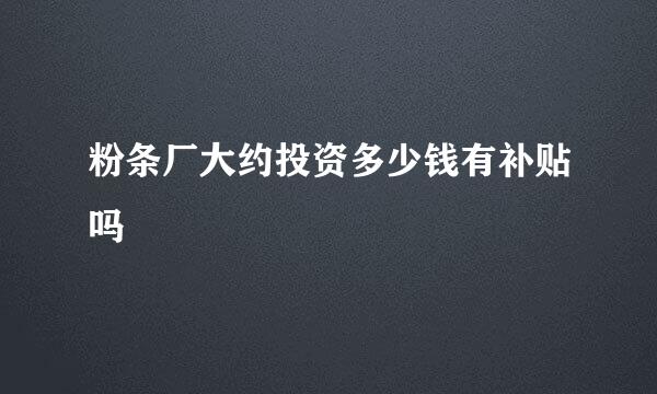 粉条厂大约投资多少钱有补贴吗