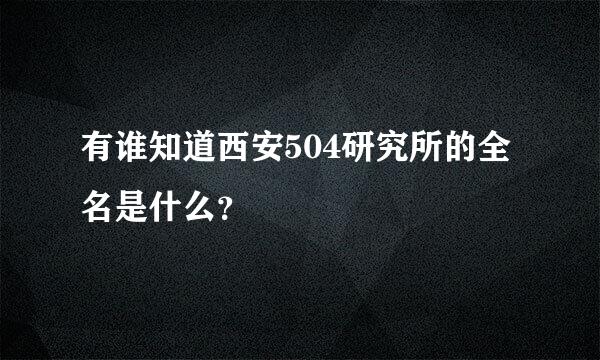 有谁知道西安504研究所的全名是什么？