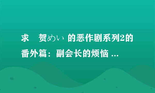 求桜贺めい 的恶作剧系列2的番外篇：副会长的烦恼 、坏孩子们的晚餐·「修二是我最优秀的男友？」