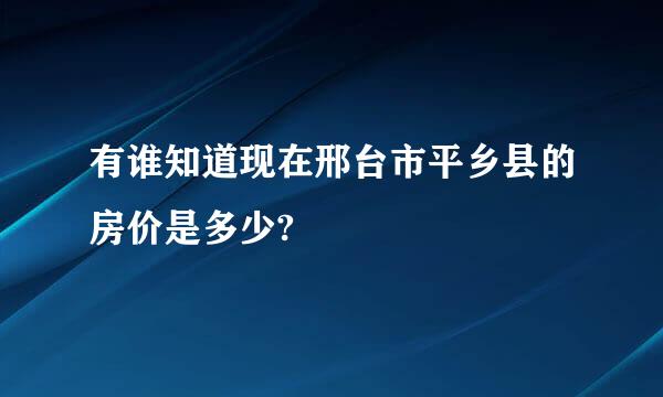 有谁知道现在邢台市平乡县的房价是多少?