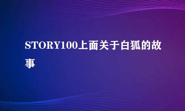 STORY100上面关于白狐的故事