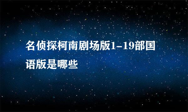 名侦探柯南剧场版1-19部国语版是哪些