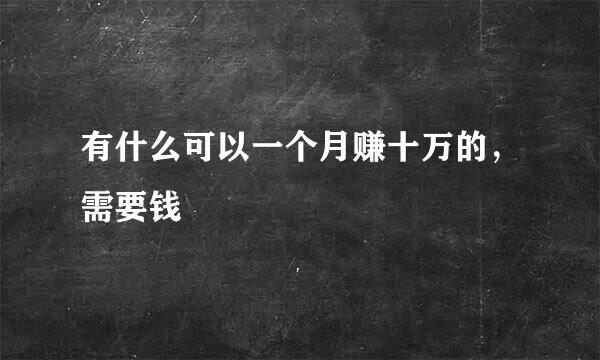 有什么可以一个月赚十万的，需要钱