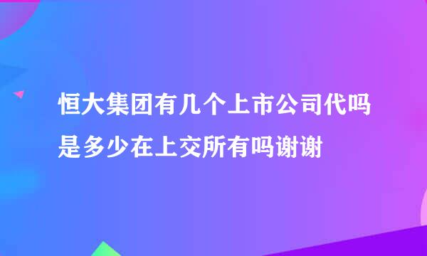 恒大集团有几个上市公司代吗是多少在上交所有吗谢谢